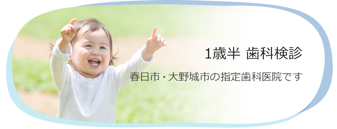 1歳半 歯科検診　春日市・大野城市の指定歯科医院です。