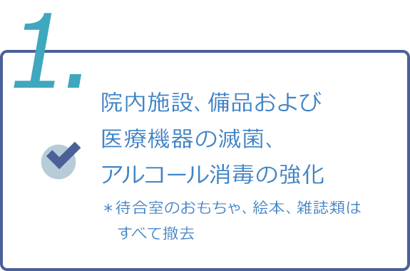 画像：1.院内施設、備品および医療機器の滅菌、アルコール消毒の強化　＊待合室のおもちゃ、絵本、雑誌類はすべて撤去